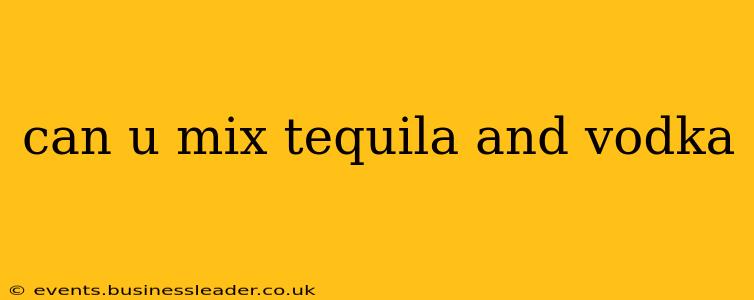 can u mix tequila and vodka