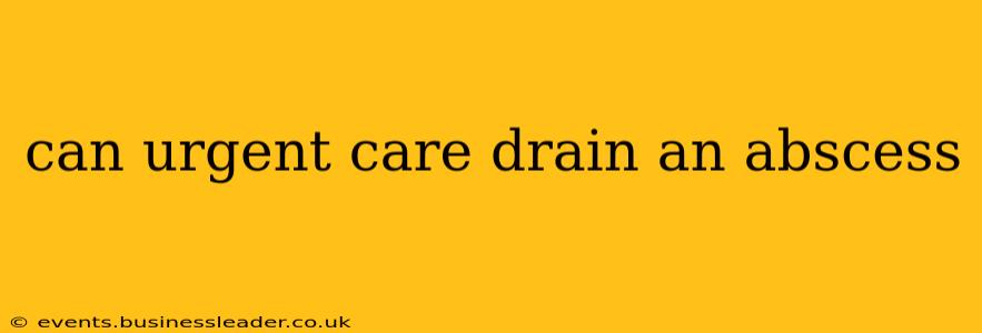 can urgent care drain an abscess