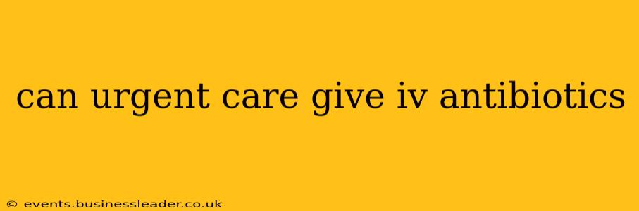 can urgent care give iv antibiotics
