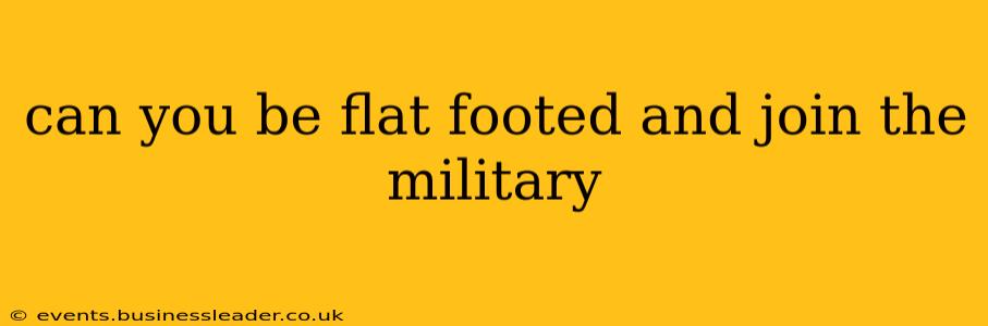 can you be flat footed and join the military