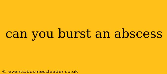 can you burst an abscess