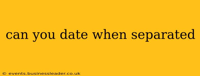 can you date when separated