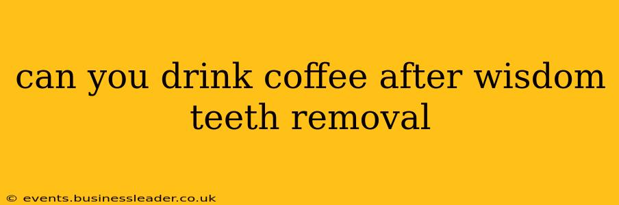 can you drink coffee after wisdom teeth removal