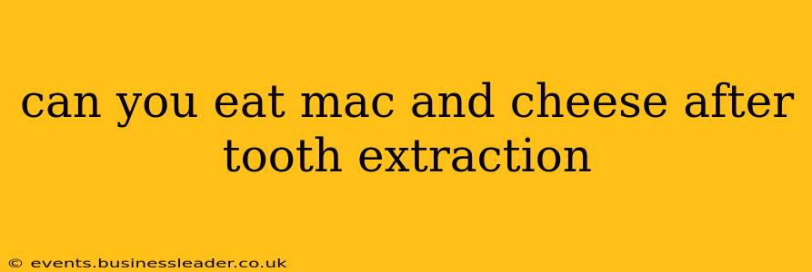 can you eat mac and cheese after tooth extraction