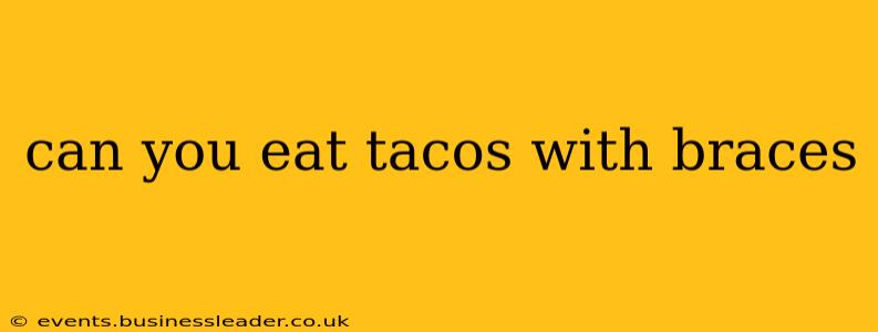 can you eat tacos with braces