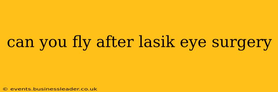 can you fly after lasik eye surgery