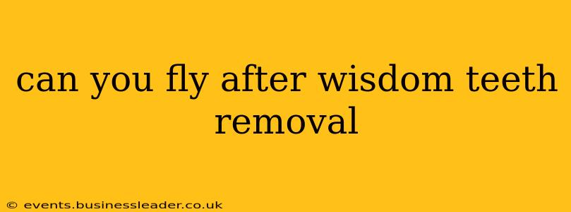 can you fly after wisdom teeth removal