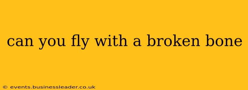 can you fly with a broken bone
