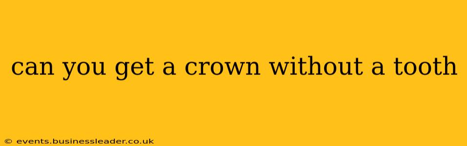 can you get a crown without a tooth