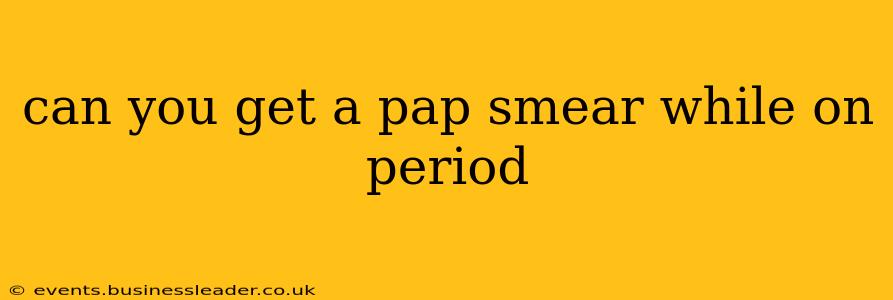 can you get a pap smear while on period