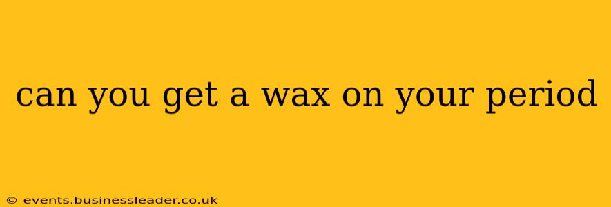 can you get a wax on your period