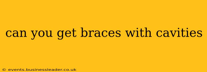 can you get braces with cavities