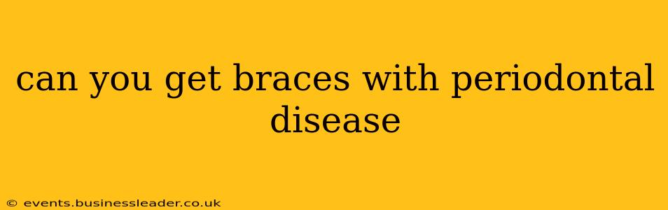 can you get braces with periodontal disease