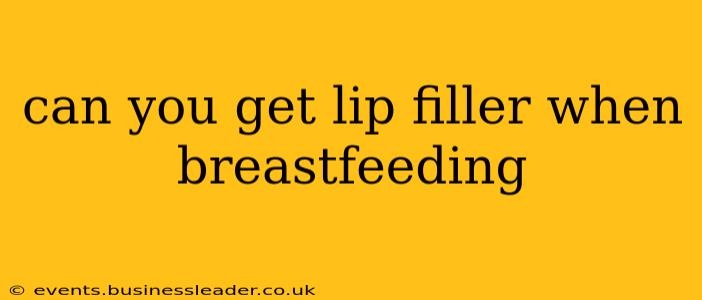 can you get lip filler when breastfeeding