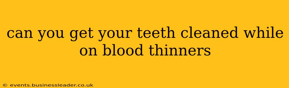 can you get your teeth cleaned while on blood thinners