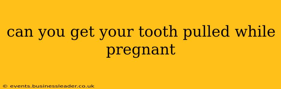 can you get your tooth pulled while pregnant
