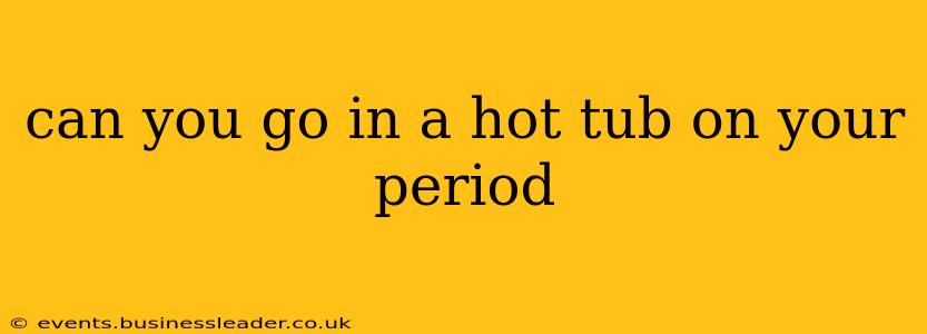 can you go in a hot tub on your period