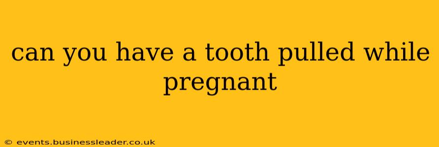 can you have a tooth pulled while pregnant