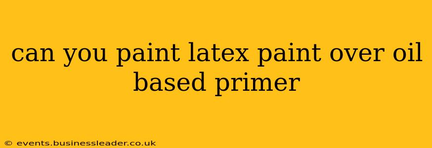can you paint latex paint over oil based primer