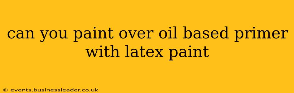 can you paint over oil based primer with latex paint