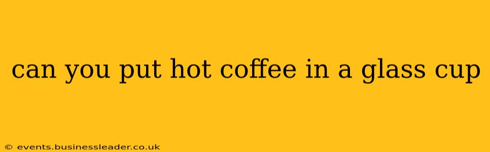 can you put hot coffee in a glass cup