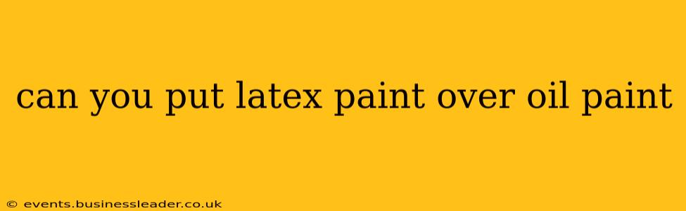can you put latex paint over oil paint