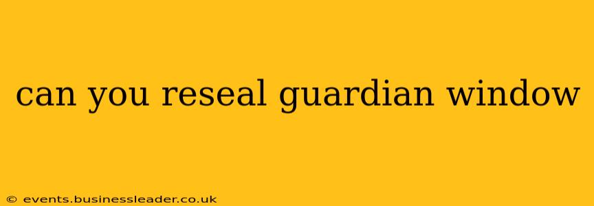 can you reseal guardian window