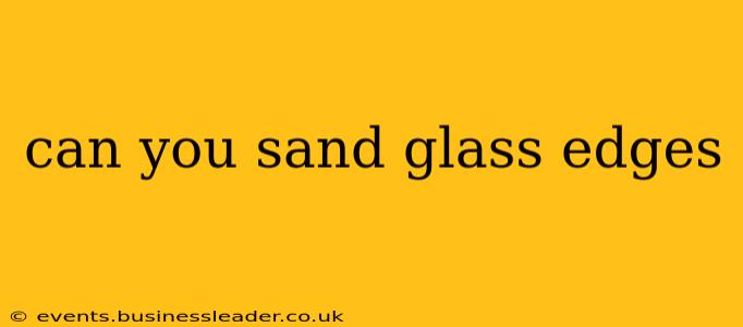 can you sand glass edges