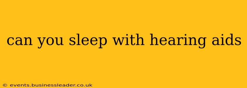 can you sleep with hearing aids