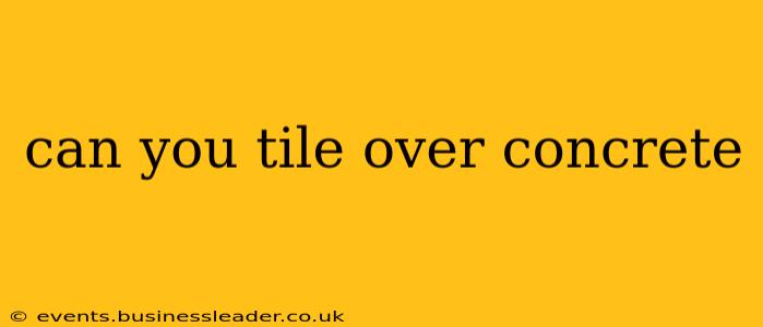 can you tile over concrete
