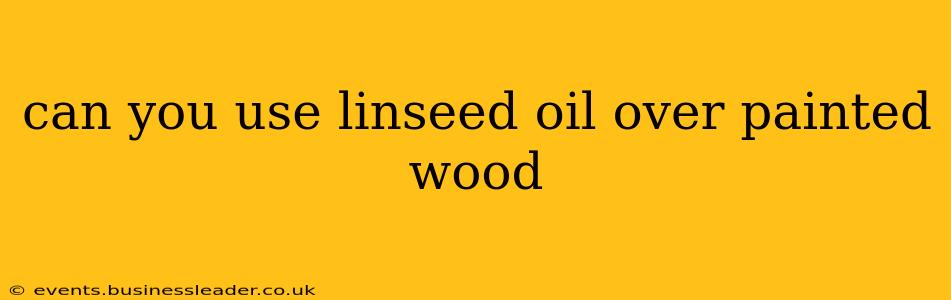 can you use linseed oil over painted wood
