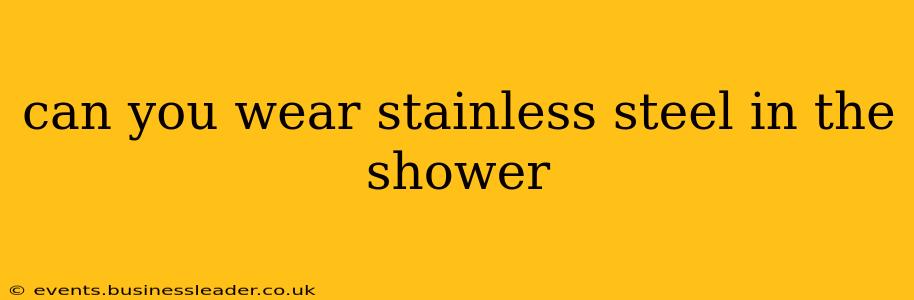 can you wear stainless steel in the shower