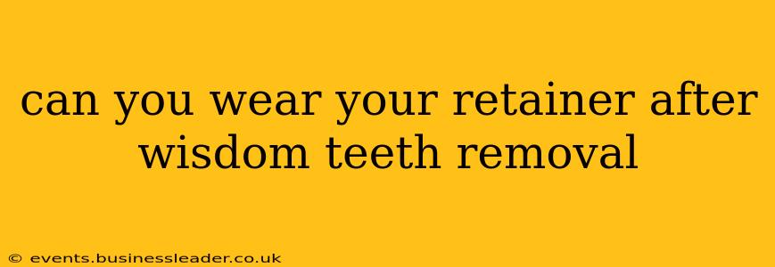 can you wear your retainer after wisdom teeth removal