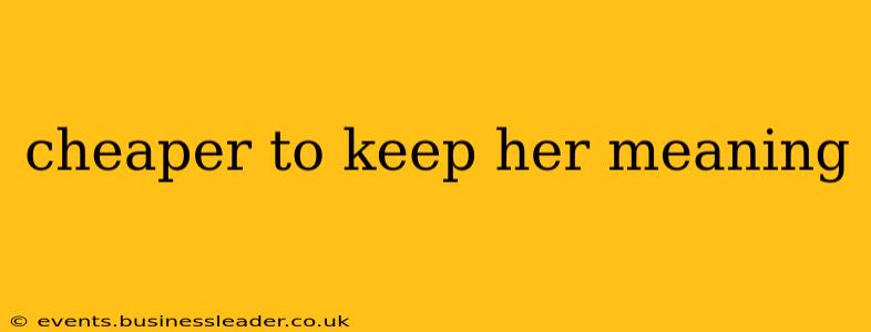 cheaper to keep her meaning