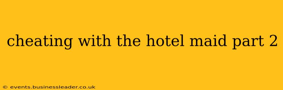 cheating with the hotel maid part 2 cheating with the hotel maid part 2