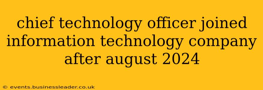 chief technology officer joined information technology company after august 2024