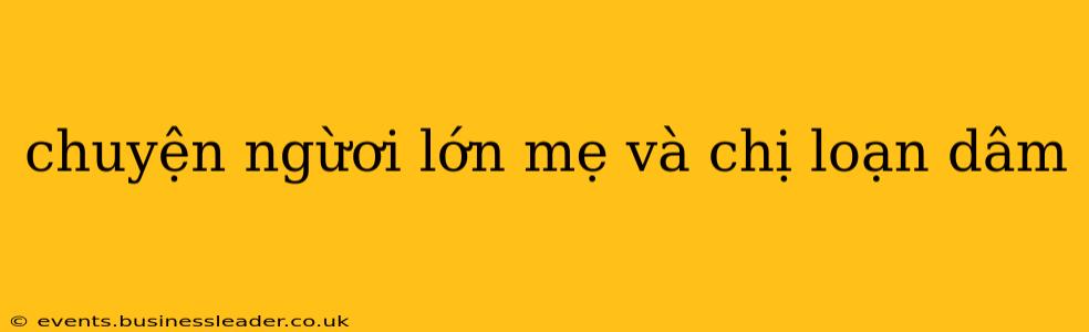 chuyện ngừơi lớn mẹ và chị loạn dâm