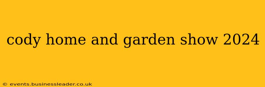 cody home and garden show 2024