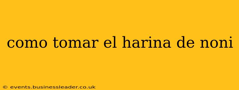 como tomar el harina de noni