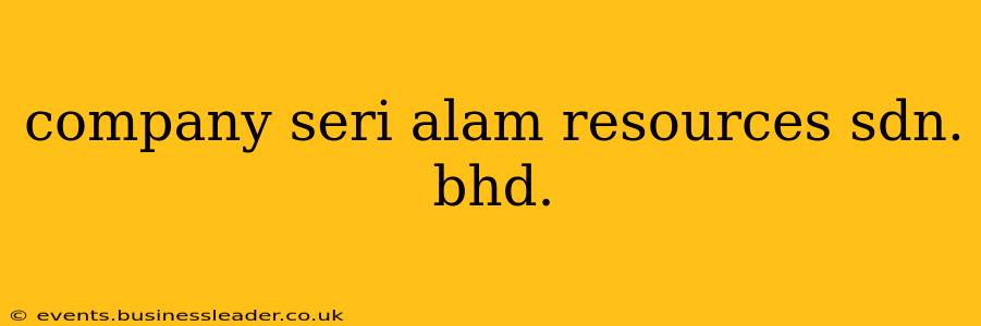 company seri alam resources sdn. bhd.