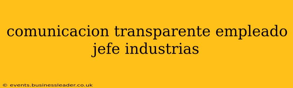 comunicacion transparente empleado jefe industrias