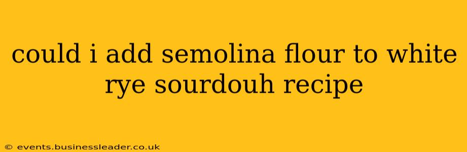 could i add semolina flour to white rye sourdouh recipe