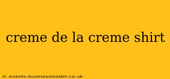 creme de la creme shirt