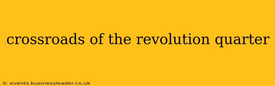 crossroads of the revolution quarter