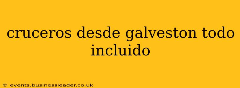 cruceros desde galveston todo incluido