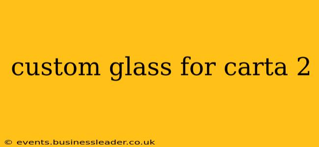custom glass for carta 2