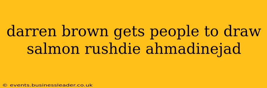 darren brown gets people to draw salmon rushdie ahmadinejad