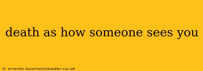 death as how someone sees you