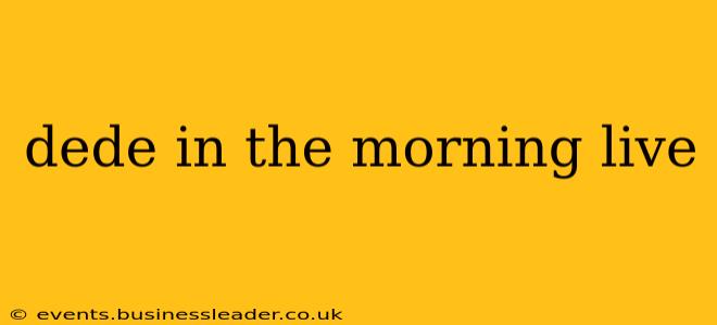 dede in the morning live