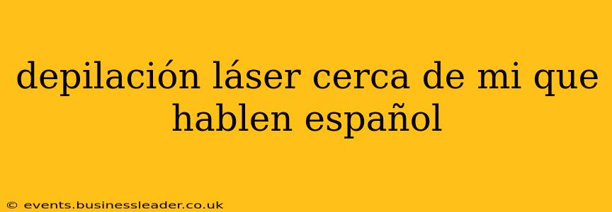 depilación láser cerca de mi que hablen español